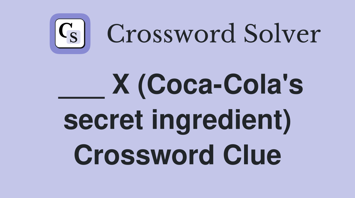 X (Coca-Cola's secret ingredient) - Crossword Clue Answers - Crossword